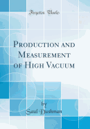 Production and Measurement of High Vacuum (Classic Reprint)