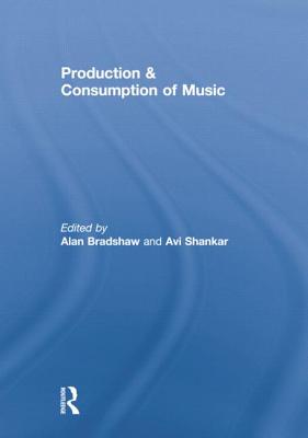 Production & Consumption of Music - Bradshaw, Alan (Editor), and Shankar, Avi (Editor)