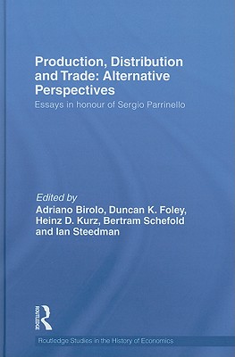 Production, Distribution and Trade: Alternative Perspectives: Essays in honour of Sergio Parrinello - Birolo, Adriano (Editor), and Foley, Duncan (Editor), and Kurz, Heinz D (Editor)
