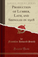 Production of Lumber, Lath, and Shingles in 1918 (Classic Reprint)