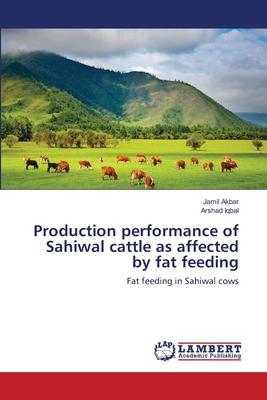 Production performance of Sahiwal cattle as affected by fat feeding - Akbar, Jamil, and Iqbal, Arshad