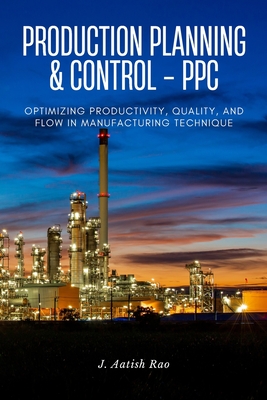 Production planning and control - PPC: Optimizing Productivity, Quality, and Flow in Manufacturing technique - Rao, J Aatish