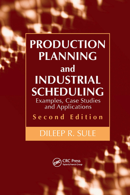 Production Planning and Industrial Scheduling: Examples, Case Studies and Applications - Sule, Dileep R
