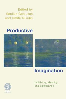 Productive Imagination: Its History, Meaning and Significance - Geniusas, Saulius (Editor), and Nikulin, Dmitri (Editor)