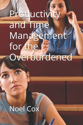 Productivity and Time Management for the Overburdened - Cox, Noel