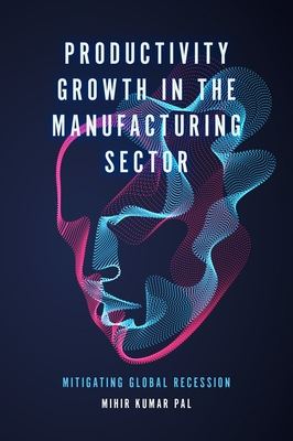 Productivity Growth in the Manufacturing Sector: Mitigating Global Recession - Pal, Mihir Kumar (Editor)
