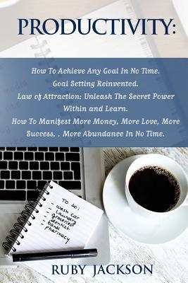 Productivity: How To Achieve Any Goal In No Time - Goal Setting Reinvented.Law of Attraction: Unleash The Secret Power Within and Learn How To Manifest More Money, More Love, More Success, More Abundance In No Time - Timpson, Neal, and Jackson, Ruby