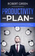Productivity Plan: How to Improve Your Time Management at Work. Stop Procrastinating and Learn How to Deal with Stress