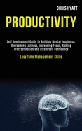 Productivity: Self Development Guide to Building Mental Toughness, Overcoming Laziness, Increasing Focus, Kicking Procrastination and Attain Self Confidence (Easy Time Management Skills)