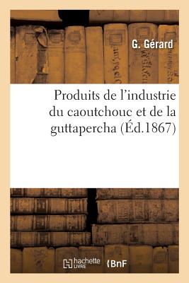 Produits de l'Industrie Du Caoutchouc Et de la Guttapercha - G?rard, G