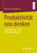 Produktivit?t neu denken: Vom Trennungs- zum Vermittlungsbegriff