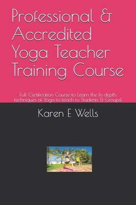 Professional & Accredited Yoga Teacher Training Course: Full Certification Course to Learn the In depth techniques of Yoga to teach to Students & Groups! - Wells, Karen E