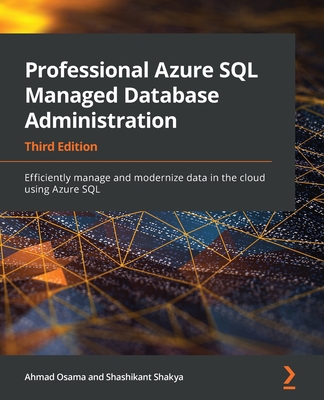 Professional Azure SQL Managed Database Administration - Third Edition: Efficiently manage and modernize data in the cloud using Azure SQL - Osama, Ahmad