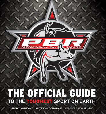 Professional Bull Riders: The Official Guide to the Toughest Sport on Earth - Johnstone, Jeffrey, and Cartwright, Keith Ryan, and Murray, Ty (Foreword by)