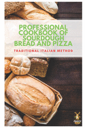 Professional cookbook of sourdough bread and pizza - traditional Italian method: The secrets course of sourdough step by step to make creations with incredible flavors, fragrances and appear