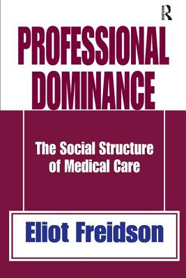 Professional Dominance: The Social Structure of Medical Care - Freidson, Eliot (Editor)