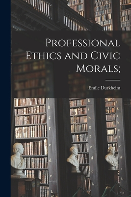 Professional Ethics and Civic Morals; - Durkheim, Emile 1858-1917
