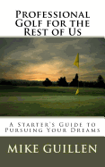 Professional Golf for the Rest of Us: A Starter's Guide to Pursuing Your Dreams