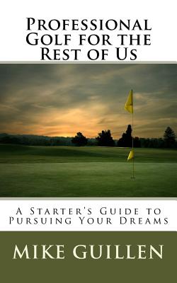 Professional Golf for the Rest of Us: A Starter's Guide to Pursuing Your Dreams - Guillen, Mike