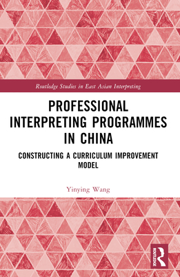 Professional Interpreting Programmes in China: Constructing a Curriculum Improvement Model - Wang, Yinying