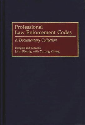 Professional Law Enforcement Codes: A Documentary Collection - Kleinig, John, and Zhang, Yurong