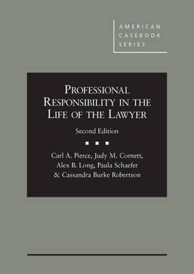 Professional Responsibility in the Life of the Lawyer - Pierce, Carl A., and Cornett, Judy M., and Long, Alex B.