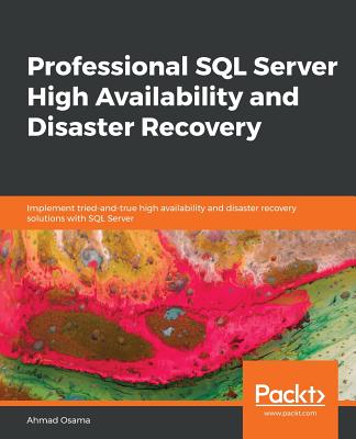 Professional SQL Server High Availability and Disaster Recovery: Implement tried-and-true high availability and disaster recovery solutions with SQL Server - Osama, Ahmad