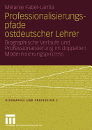 Professionalisierungspfade Ostdeutscher Lehrer: Biographische Verlaufe Und Professionalisierung Im Doppelten Modernisierungsprozess