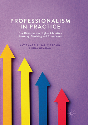 Professionalism in Practice: Key Directions in Higher Education Learning, Teaching and Assessment - Sambell, Kay, Ms., and Brown, Sally, and Graham, Linda, Dr.