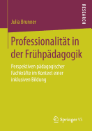 Professionalit?t in Der Fr?hp?dagogik: Perspektiven P?dagogischer Fachkr?fte Im Kontext Einer Inklusiven Bildung