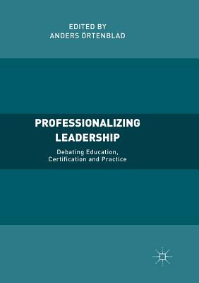 Professionalizing Leadership: Debating Education, Certification and Practice - rtenblad, Anders (Editor)