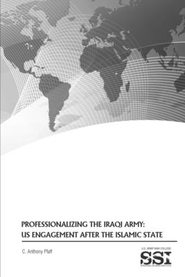Professionalizing the Iraqi Army: US Engagement after the Islamic State - Pfaff, C Anthony