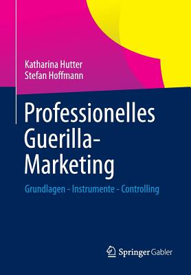 Professionelles Guerilla-Marketing: Grundlagen - Instrumente - Controlling - Hutter, Katharina, and Hoffmann, Stefan