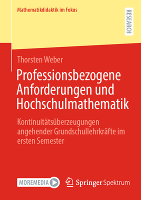 Professionsbezogene Anforderungen und Hochschulmathematik: Kontinuittsberzeugungen angehender Grundschullehrkrfte im ersten Semester - Weber, Thorsten