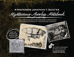 Professor Jonathan T. Buck's Mysterious Airship Notebook: The Lost Step-by-step Schematic Drawings from the Pioneer of Steampunk Design