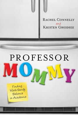 Professor Mommy: Finding Work-Family Balance in Academia - Ghodsee, Kristen, and Connelly, Rachel