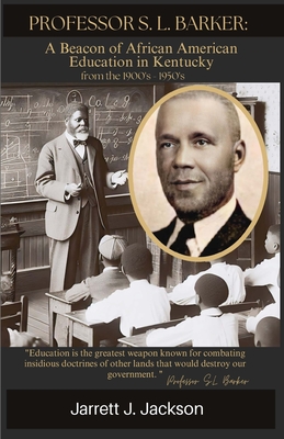 Professor S. L. Barker: : A Beacon of African American Education in Kentucky (from the 1900s - 1950s) - Jackson, Jarrett J