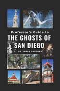 Professor's Guide to Ghosts of San Diego: The Who, Where, What, How, When, and Why