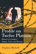 Profile on Twelve Platoon: M?moire of a Soldier: Dieppe, France and Beyond