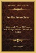 Profiles from China: Sketches in Verse of People and Things Seen in the Interior Sketches in Verse of People and Things Seen in the Interior (1917) (1917)