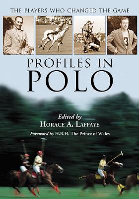 Profiles in Polo: The Players Who Changed the Game - Laffaye, Horace A (Editor)