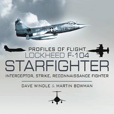 Profiles of Flight: Lockheed F-104 Starfighter: Interceptor/ Strike/ Reconnaissance Fighter - Windle, Dave