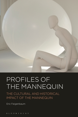 Profiles of the Mannequin: The Cultural and Historical Impact of the Mannequin - Feigenbaum, Eric