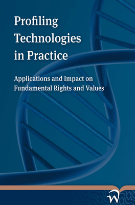 Profiling Technologies in Practice: Applications and Impact on Fundamental Rights and Values - Creemers, Niklas (Editor), and Guagnin, Daniel (Editor), and Koops, Bert-Jaap (Editor)