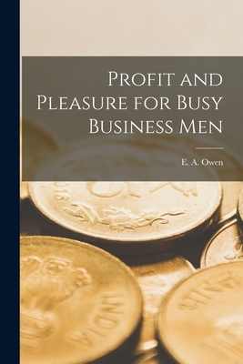 Profit and Pleasure for Busy Business Men [microform] - Owen, E a (Egbert Americus) D 1908 (Creator)