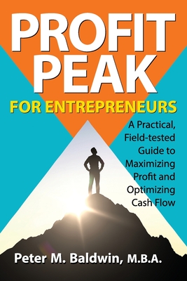 Profit Peak for Entrepreneurs: A Practical, Field-tested Guide to Maximizing Profit and Optimizing Cash Flow - Carlisle, Martha (Editor), and Baldwin, Peter