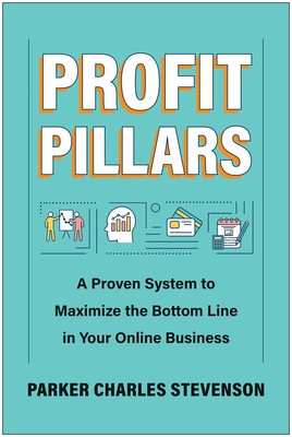 Profit Pillars: A Proven System to Maximize the Bottom Line in Your Online Business - Stevenson, Parker Charles