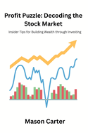 Profit Puzzle: Decoding the Stock Market: Insider Tipsfor Building Wealth through Investing