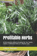 Profitable Herbs: An Introductory Guide to Growing the Top Twenty Culinary & Medicinal Herbs on a Market Scale