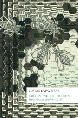 Profiting Without Producing: How Finance Exploits Us All - Lapavitsas, Costas